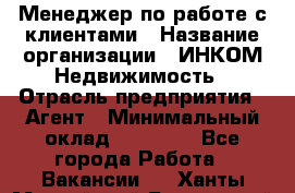 Менеджер по работе с клиентами › Название организации ­ ИНКОМ-Недвижимость › Отрасль предприятия ­ Агент › Минимальный оклад ­ 60 000 - Все города Работа » Вакансии   . Ханты-Мансийский,Белоярский г.